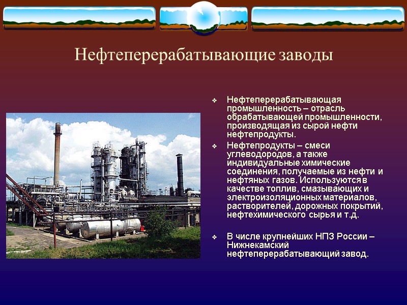 Нефтеперерабатывающие заводы Нефтеперерабатывающая промышленность – отрасль обрабатывающей промышленности, производящая из сырой нефти нефтепродукты. Нефтепродукты